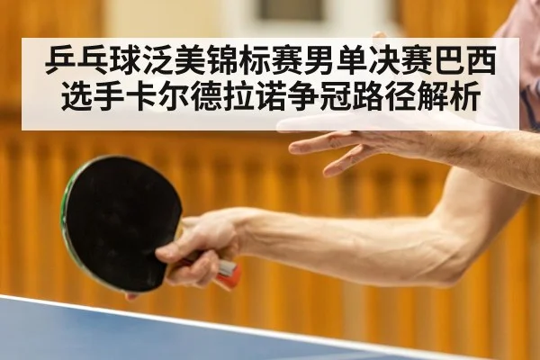 乒乓球泛美锦标赛男单决赛巴西选手卡尔德拉诺争冠路径解析