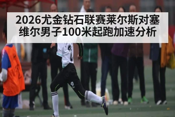 2026尤金钻石联赛莱尔斯对塞维尔男子100米起跑加速分析