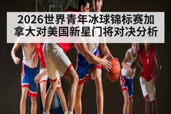 2026世界青年冰球锦标赛加拿大对美国新星门将对决分析